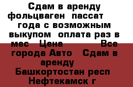 Сдам в аренду фольцваген- пассат 2015 года с возможным выкупом .оплата раз в мес › Цена ­ 1 100 - Все города Авто » Сдам в аренду   . Башкортостан респ.,Нефтекамск г.